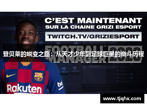 登贝莱的蜕变之路：从天才少年到足球巨星的奋斗历程