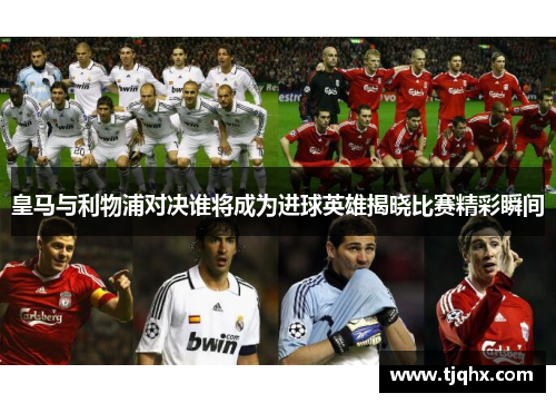 皇马与利物浦对决谁将成为进球英雄揭晓比赛精彩瞬间