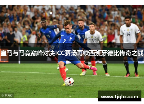 皇马与马竞巅峰对决ICC赛场再续西班牙德比传奇之战