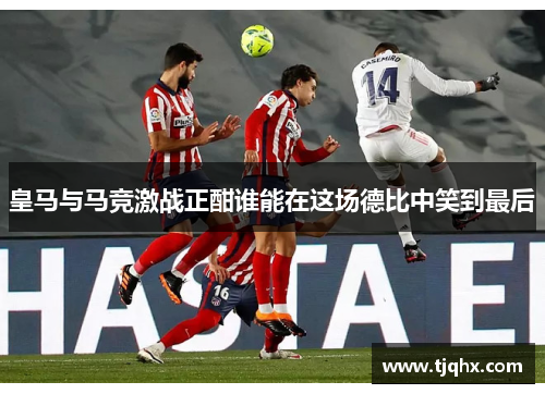皇马与马竞激战正酣谁能在这场德比中笑到最后