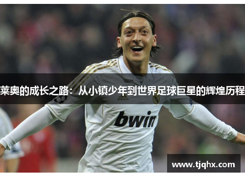 莱奥的成长之路：从小镇少年到世界足球巨星的辉煌历程