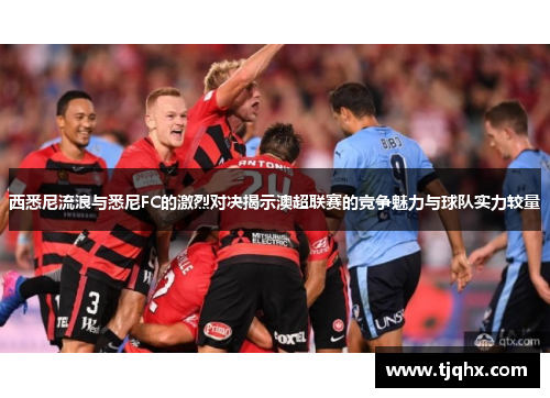 西悉尼流浪与悉尼FC的激烈对决揭示澳超联赛的竞争魅力与球队实力较量