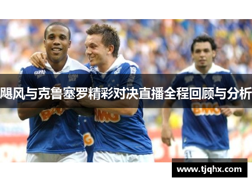 飓风与克鲁塞罗精彩对决直播全程回顾与分析