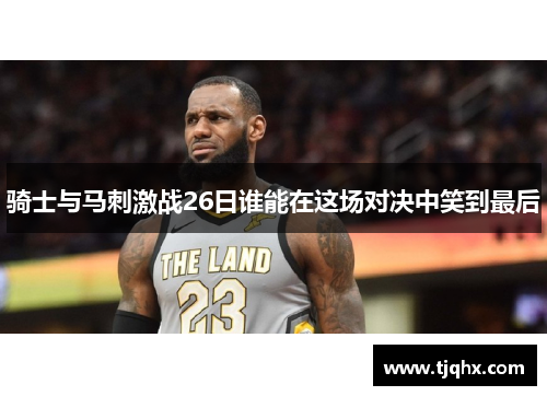 骑士与马刺激战26日谁能在这场对决中笑到最后