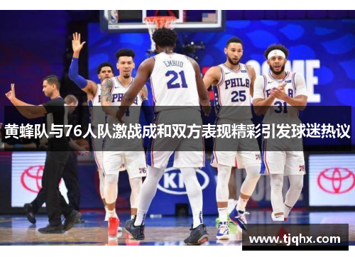 黄蜂队与76人队激战成和双方表现精彩引发球迷热议