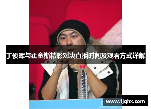 丁俊晖与霍金斯精彩对决直播时间及观看方式详解