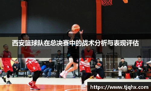 西安篮球队在总决赛中的战术分析与表现评估
